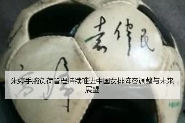 朱婷手腕负荷管理持续推进中国女排阵容调整与未来展望